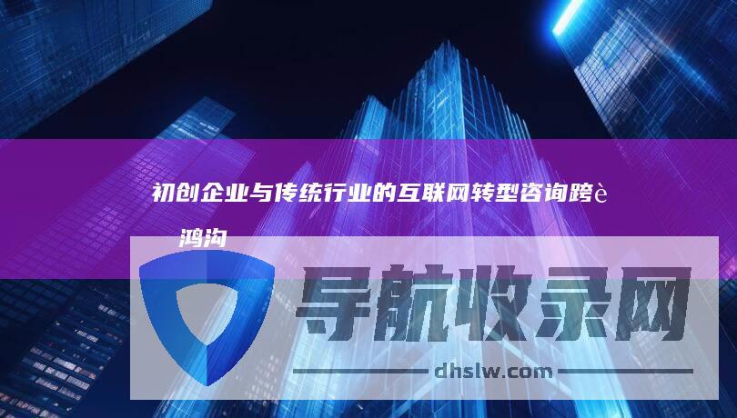 初创企业与传统行业的转型咨询跨越鸿沟