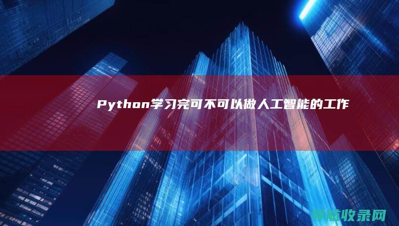 Python学习完可不可以做人工智能的工作 (python教程)