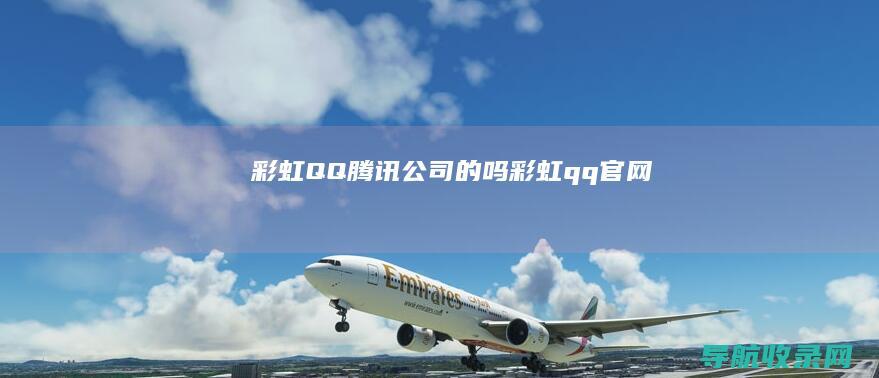 彩虹QQ腾讯公司的吗 (彩虹qq官网)