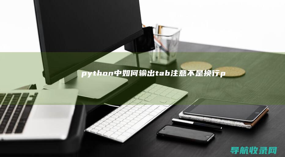 python中如何输出tab 注意不是换行 (python怎么读)