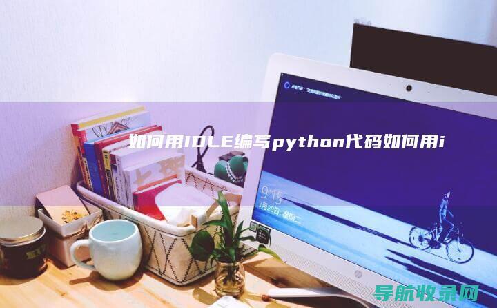 如何用IDLE编写python代码 (如何用idle打开文件)