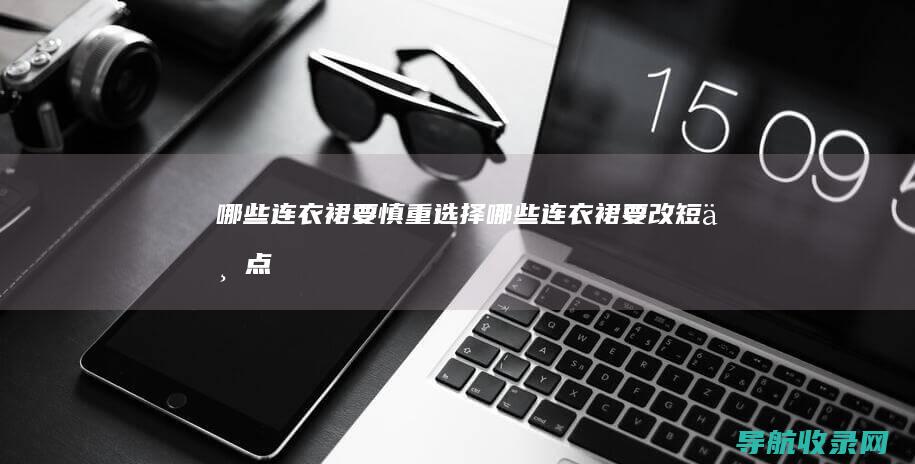 哪些连衣裙要慎重选择 (哪些连衣裙要改短一点)