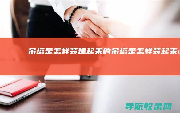 吊塔是怎样装建起来的 (吊塔是怎样装起来的)