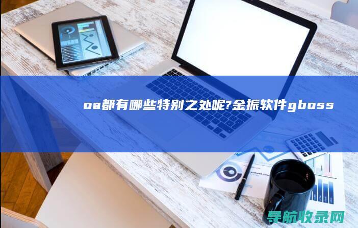 oa都有哪些特别之处呢? 金振软件gboss (OA都有哪些船)