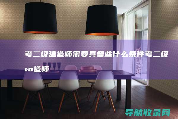 考二级建造师需要具备些什么条件考二级建造师
